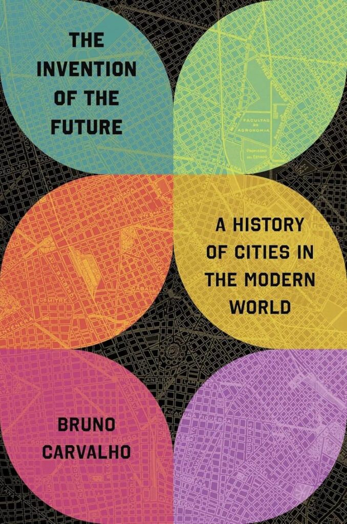 The Invention of the Future: A History of Cities in the Modern World by Bruno Carvalho.